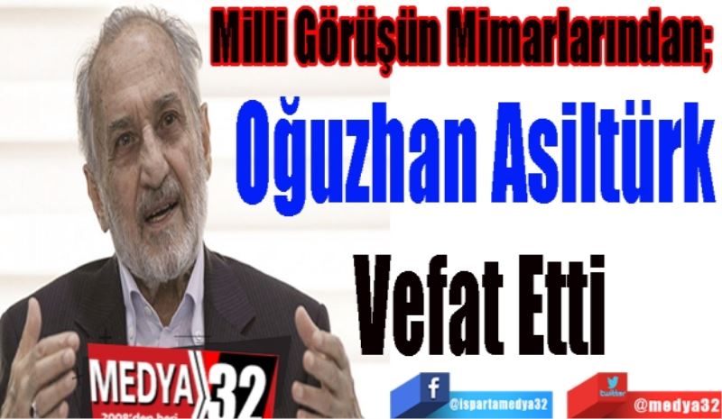 Milli Görüşün Mimarlarından; 
Oğuzhan 
Asiltürk 
Vefat Etti
