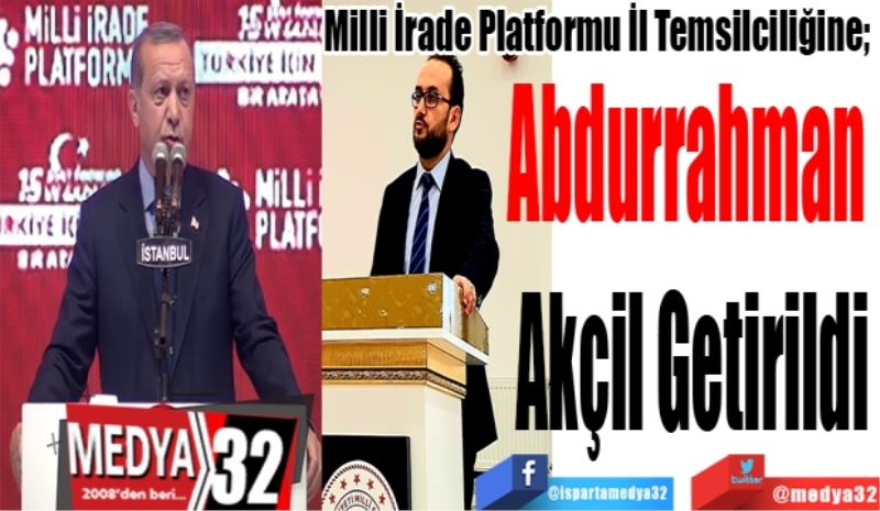 Milli İrade Platformu İl Temsilciliğine; 
Abdurrahman 
Akçil Getirildi
