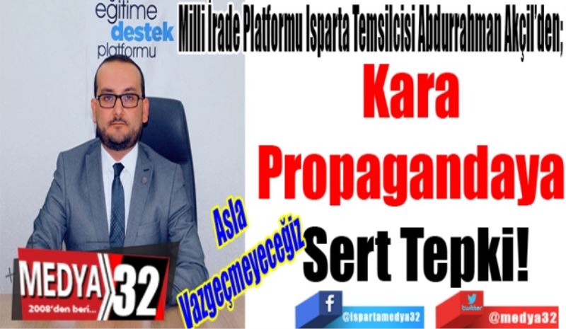 Milli İrade Platformu Isparta Temsilcisi Abdurrahman Akçil’den; 
Kara 
Propagandaya 
Sert Tepki!
