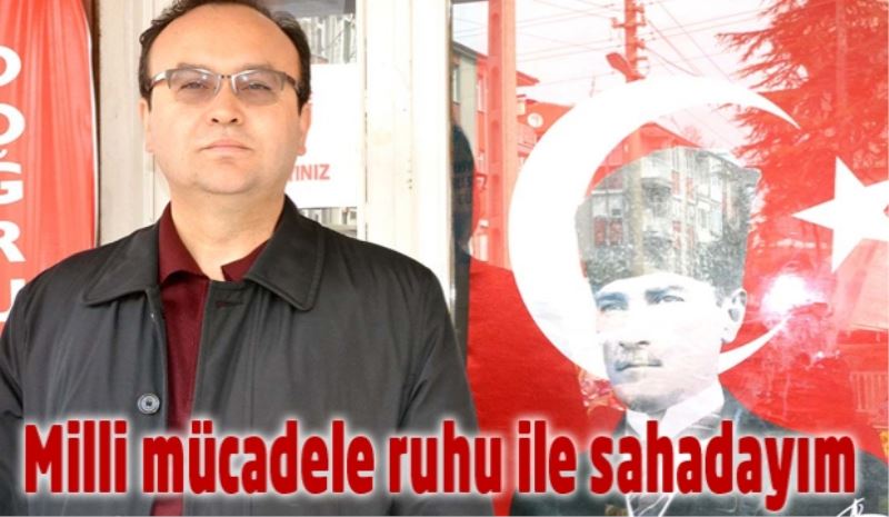 Milli mücadele ruhu ile sahadayım