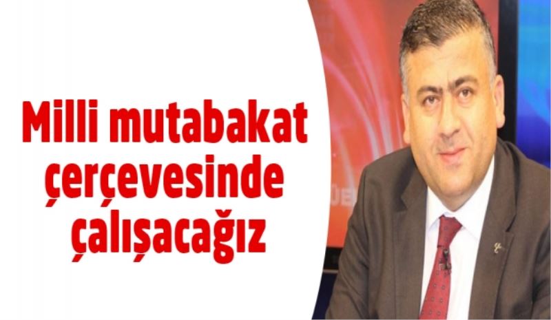 Milli mutabakat çerçevesinde çalışacağız