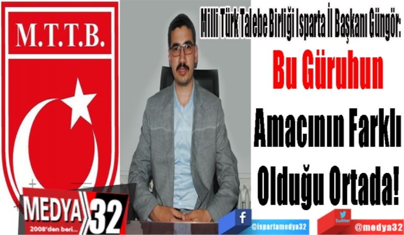 Milli Türk Talebe Birliği Isparta İl Başkanı Güngör: 
Bu Güruhun 
Amacının Farklı 
Olduğu Ortada! 
