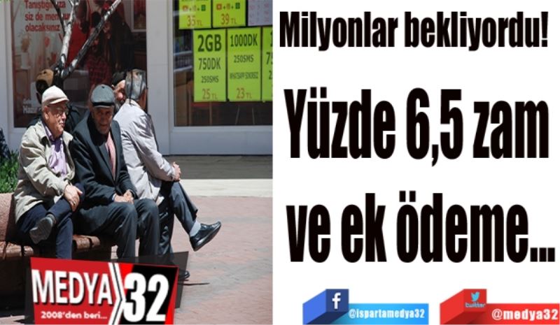 Milyonlar bekliyordu! 
Yüzde 6,5 zam 
ve ek ödeme...
