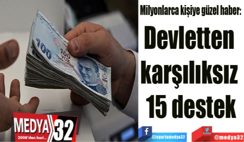 Milyonlarca kişiye güzel haber:  
Devletten 
karşılıksız 
15 destek
