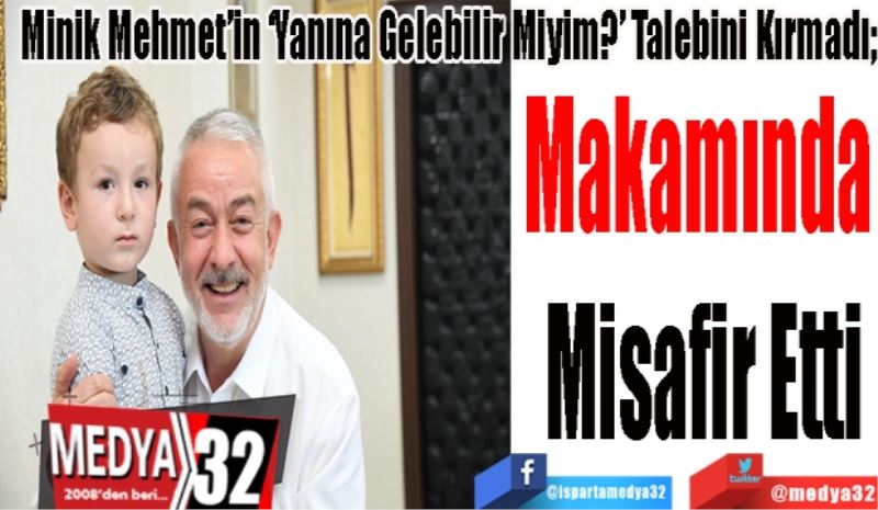 Minik Mehmet’in ‘Yanına Gelebilir Miyim?’ Talebini Kırmadı; 
Makamında 
Misafir Etti
