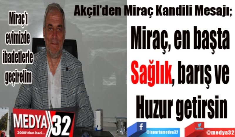 Miraç’a evimizde ibadetlerle geçirelim
Akçil’den Miraç Kandili Mesajı; 
Miraç, en başta 
Sağlık, barış ve 
Huzur getirsin
