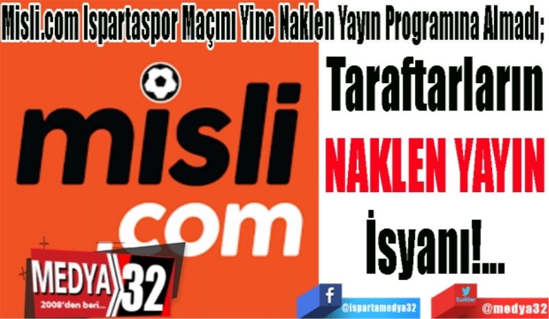 Misli.com Ispartaspor Maçını Yine Naklen Yayın Programına Almadı; 
Taraftarların
NAKLEN YAYIN
İsyanı!...
