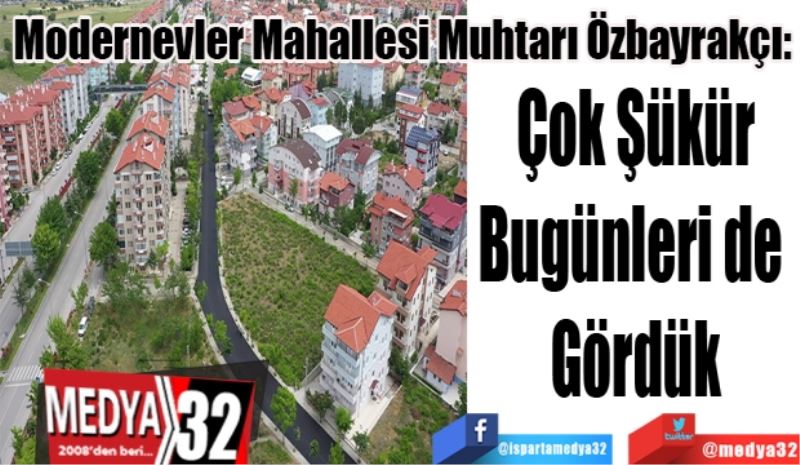 Modernevler Mahallesi Muhtarı Özbayrakçı:
Çok Şükür
Bugünleri de 
Gördük
