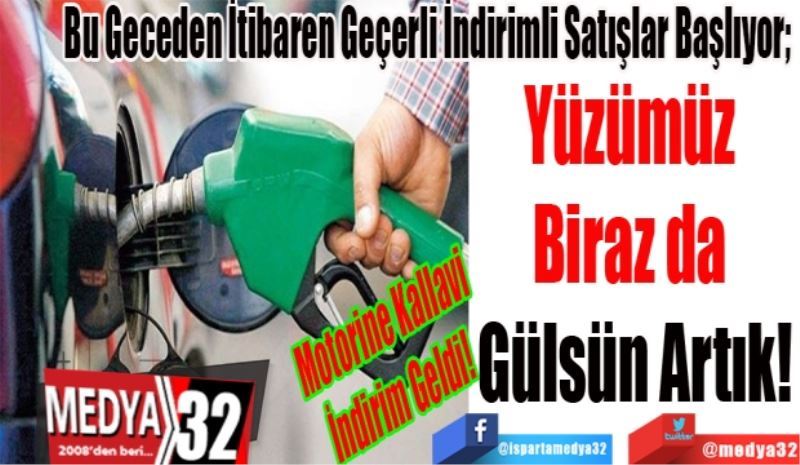 Motorine Kallavi İndirim Geldi! 
Bu Geceden İtibaren Geçerli İndirimli Satışlar Başlıyor; 
Yüzümüz 
Biraz da 
Gülsün Artık!
