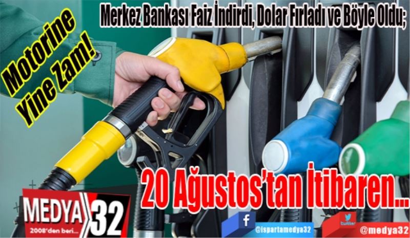 Motorine 
Yine Zam! 
Merkez Bankası Faiz İndirdi, Dolar Fırladı ve Böyle Oldu; 
20 Ağustos’tan
İtibaren...
