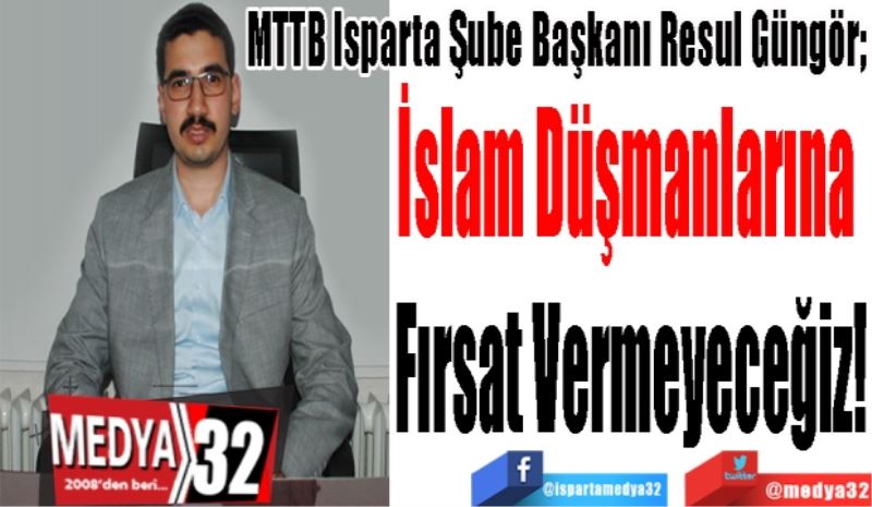 MTTB Isparta Şube Başkanı Resul Güngör; 
İslam Düşmanlarına 
Aman Vermeyeceğiz 
