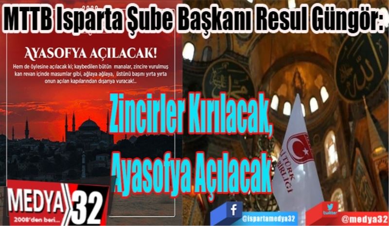 MTTB Isparta Şube Başkanı Resul Güngör: 
Zincirler Kırılacak,
Ayasofya Açılacak
