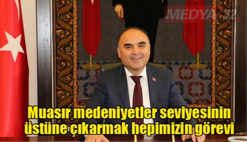 Muasır medeniyetler seviyesinin üstüne çıkarmak hepimizin görevi