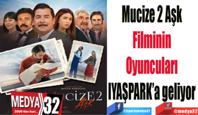 Mucize 2 Aşk 
Filminin 
Oyuncuları 
IYAŞPARK’a geliyor 
