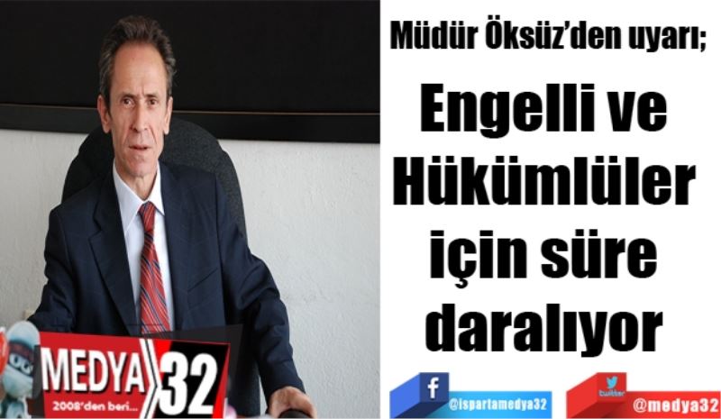 
Müdür Öksüz’den uyarı; 
Engelli ve 
Hükümlüler 
için süre 
daralıyor 

