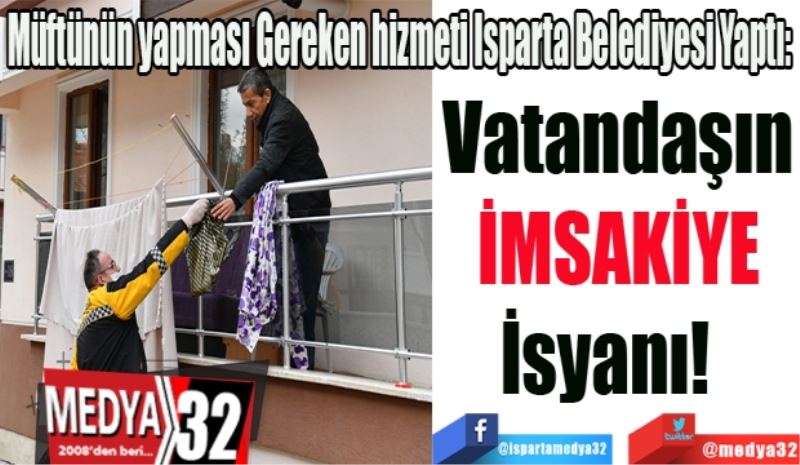 Müftünün yapması Gereken hizmeti Isparta Belediyesi Yaptı: 
Vatandaşın
İMSAKİYE
İsyanı!  
