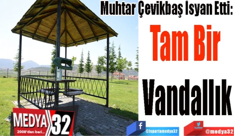 Muhtar Çevikbaş İsyan Etti: 
Tam Bir 
Vandallık 
