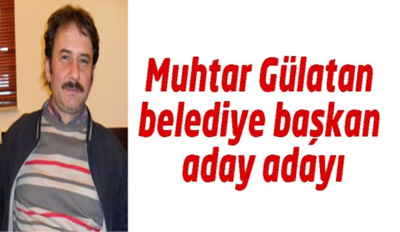 Muhtar Gülatan belediye başkan aday adayı