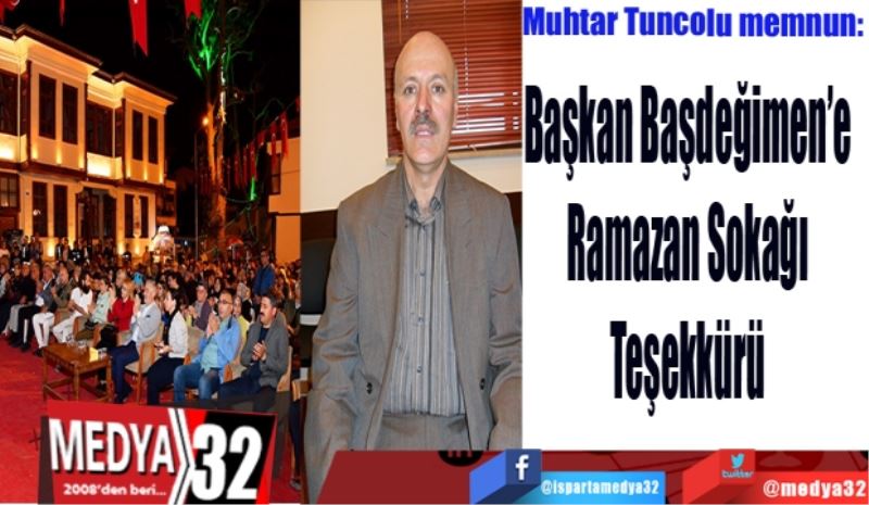 Muhtar Tuncolu memnun:
Başkan Başdeğimen’e 
Ramazan Sokağı 
Teşekkürü 
