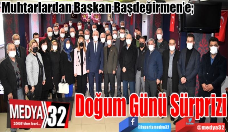 Muhtarlardan Başkan Başdeğirmen’e; 
Doğum Günü Sürprizi 
