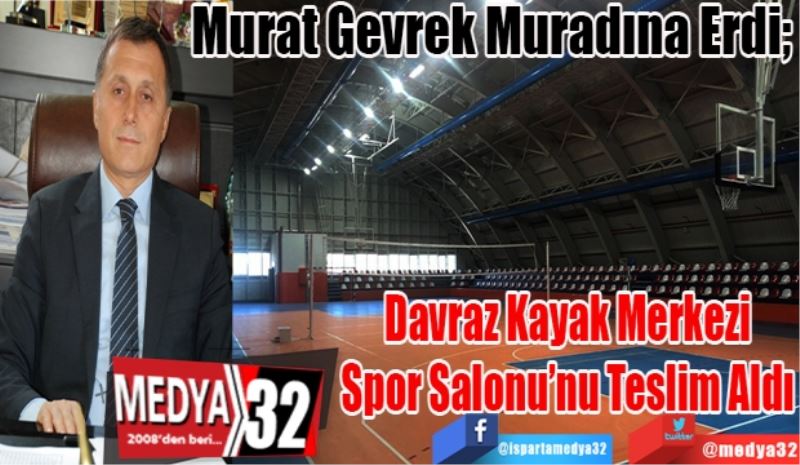 Murat Gevrek Muradına Erdi; 
Davraz Kayak Merkezi 
Spor Salonu’nu Teslim Aldı 
