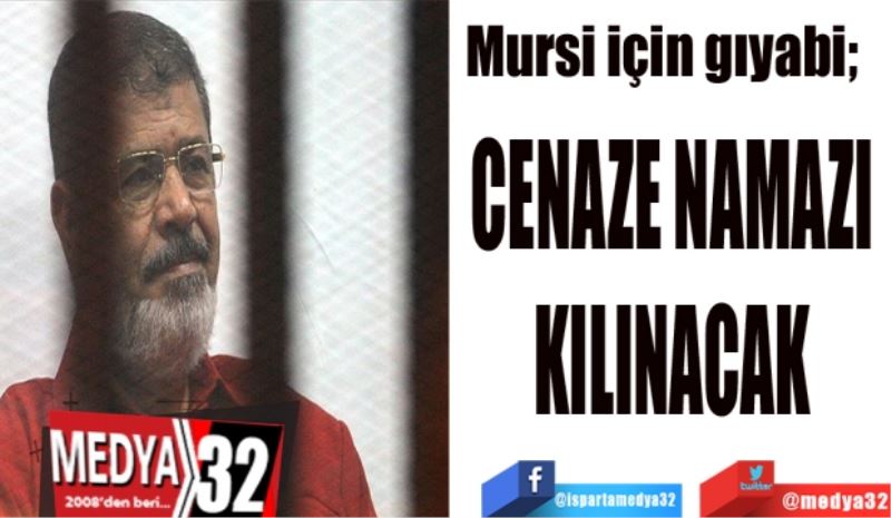 Mursi için gıyabi;  
CENAZE NAMAZI 
KILINACAK 
