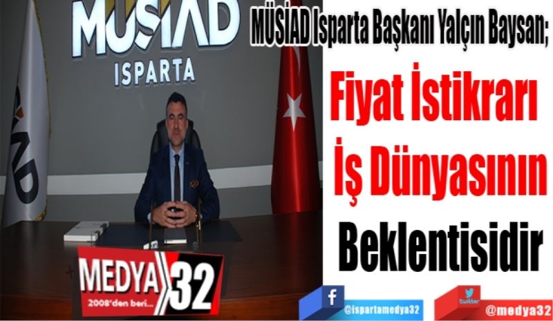MÜSİAD Isparta Başkanı Yalçın Baysan; 
Fiyat İstikrarı  
İş Dünyasının
Beklentisidir
