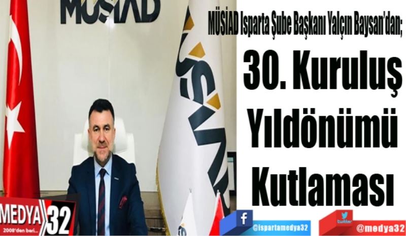 MÜSİAD Isparta Şube Başkanı Yalçın Baysan’dan; 
30. Kuruluş
Yılı Kutlaması
