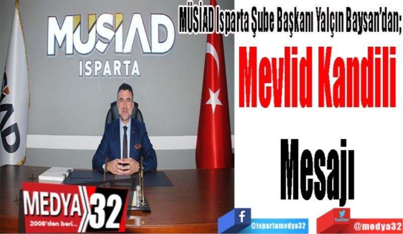 MÜSİAD Isparta Şube Başkanı Yalçın Baysan’dan; 
Mevlid Kandili 
Mesajı 
