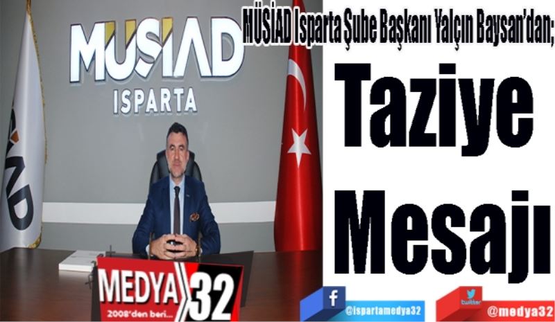 MÜSİAD Isparta Şube Başkanı Yalçın Baysan’dan; 
Taziye 
Mesajı
