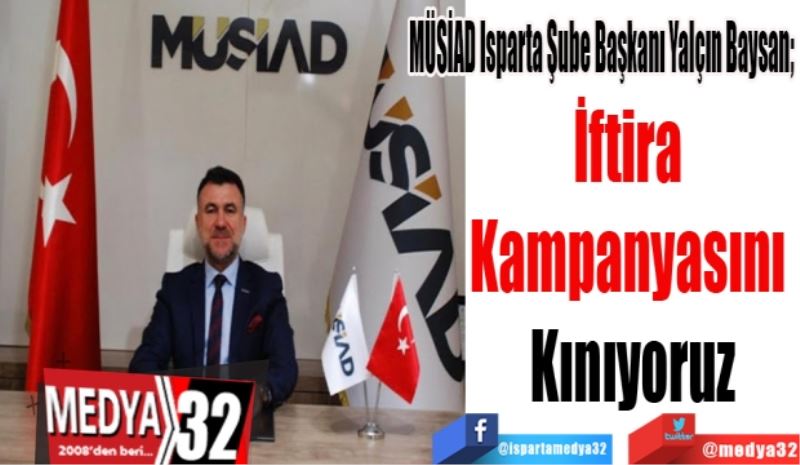 MÜSİAD Isparta Şube Başkanı Yalçın Baysan; 
İftira 
Kampanyasını 
Kınıyoruz
