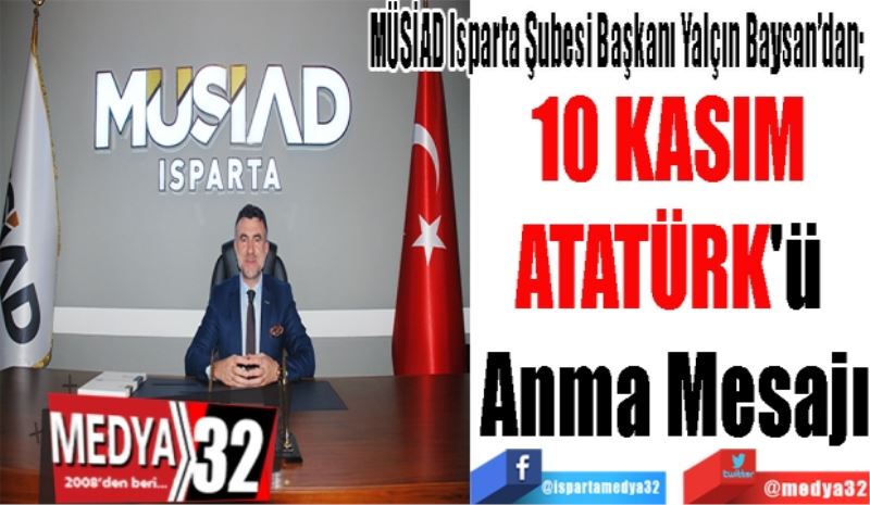 MÜSİAD Isparta Şubesi Başkanı Yalçın Baysan’dan; 
10 KASIM 
ATATÜRK