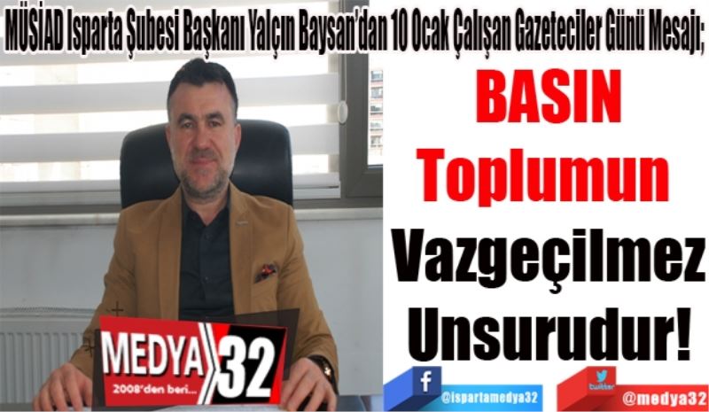 MÜSİAD Isparta Şubesi Başkanı Yalçın Baysan’dan 10 Ocak Çalışan Gazeteciler Günü Mesajı; 
BASIN
Toplumun 
Vazgeçilmez
Unsurudur! 
