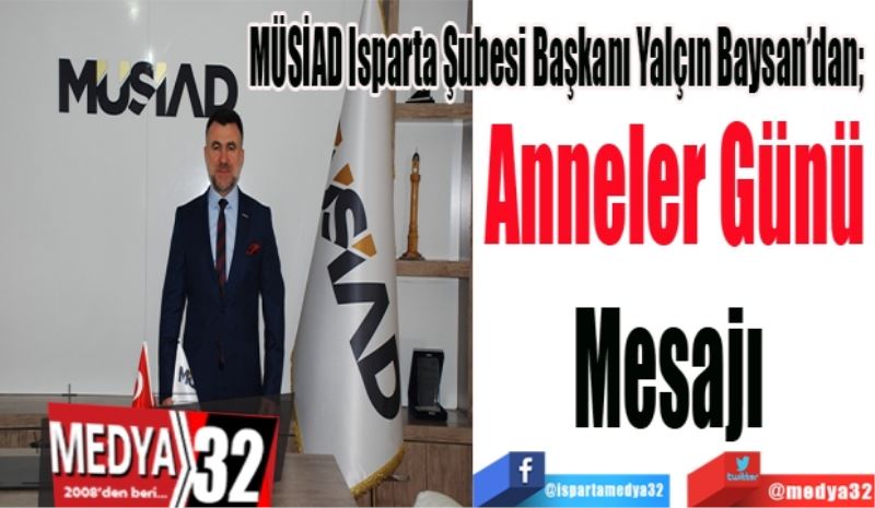 MÜSİAD Isparta Şubesi Başkanı Yalçın Baysan’dan; 
Anneler Günü
Mesajı 
