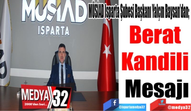 MÜSİAD Isparta Şubesi Başkanı Yalçın Baysan’dan; 
Berat 
Kandili 
Mesajı
