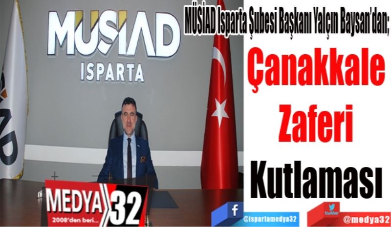 MÜSİAD Isparta Şubesi Başkanı Yalçın Baysan’dan; 
Çanakkale 
Zaferi 
Kutlaması 
