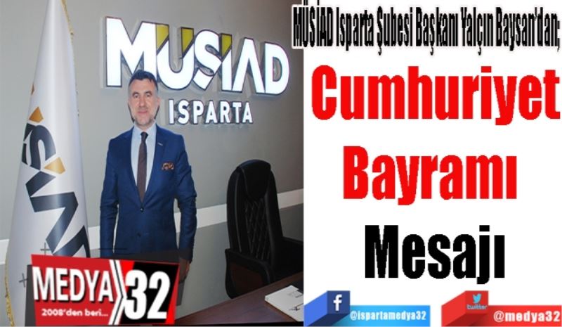 MÜSİAD Isparta Şubesi Başkanı Yalçın Baysan’dan; 
Cumhuriyet
Bayramı 
Mesajı
