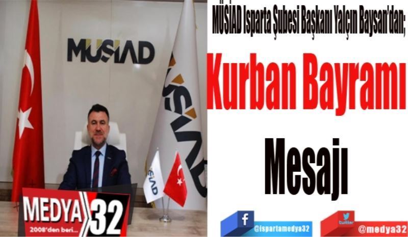 MÜSİAD Isparta Şubesi Başkanı Yalçın Baysan’dan; 
Kurban Bayramı 
Mesajı 
