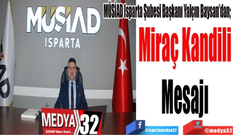 MÜSİAD Isparta Şubesi Başkanı Yalçın Baysan’dan; 
Miraç Kandili
Mesajı
