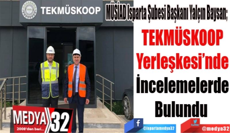 MÜSİAD Isparta Şubesi Başkanı Yalçın Baysan; 
TEKMÜSKOOP
Yerleşkesi’nde
İncelemelerde
Bulundu 
