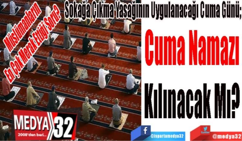 Müslümanların En Çok Merak Ettiği Soru?
Sokağa Çıkma Yasağının Uygulanacağı Cuma Günü; 
Cuma Namazı 
Kılınacak Mı? 
