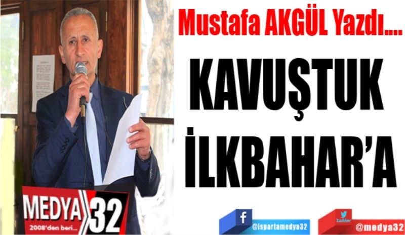 Mustafa AKGÜL Yazdı…
KAVUŞTUK İLĶBAHARA
