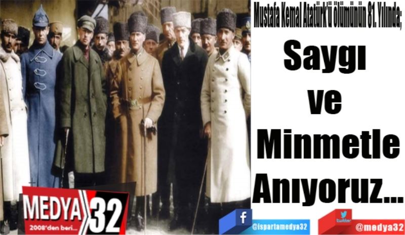 Mustafa Kemal Atatürk’ü ölümünün 81. Yılında; 
Saygı 
ve 
Minmetle
Anıyoruz…
