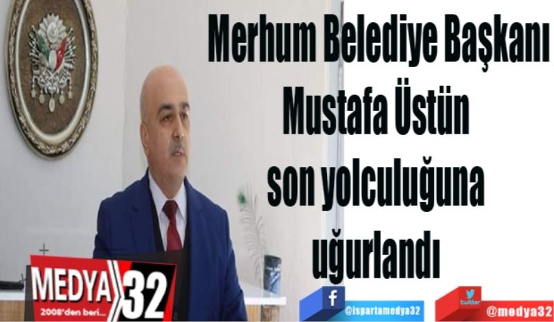 Mustafa Üstün 
son yolculuğuna 
uğurlandı 
