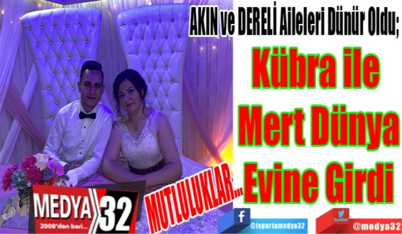 MUTLULUKLAR…
AKIN ve DERELİ Aileleri Dünür Oldu; 
Kübra ile 
Mert Dünya
Evine Girdi 
