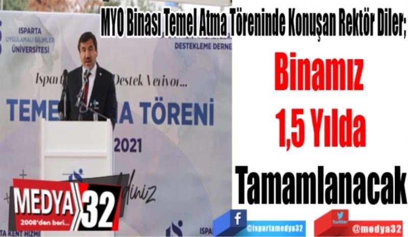 MYO Binası Temel Atma Töreninde Konuşan Rektör Diler; 
Binamız 
1,5 Yılda
Tamamlanacak 
