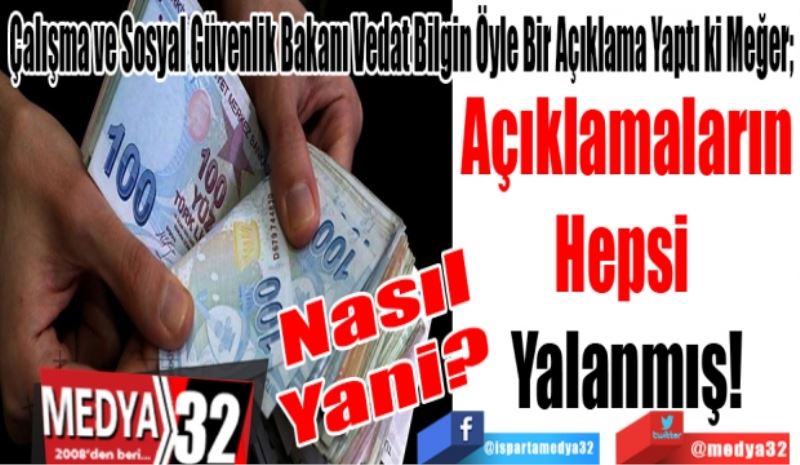 Nasıl Yani? 
Çalışma ve Sosyal Güvenlik Bakanı Vedat Bilgin Öyle Bir Açıklama Yaptı ki Meğer;  
Açıklamaların
Hepsi 
Yalanmış! 
