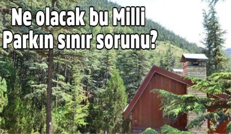 Ne olacak bu Milli Parkın sınır sorunu?