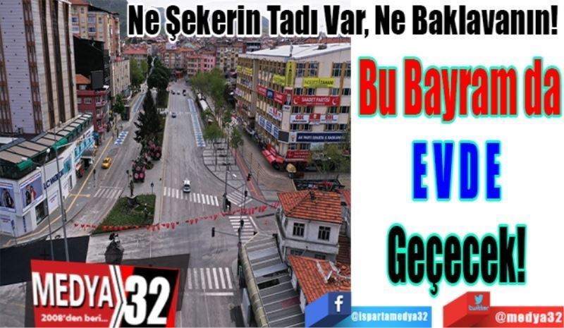 Ne Şekerin Tadı Var, Ne Baklavanın! 
Bu Bayram da
EVDE 
Geçecek! 

