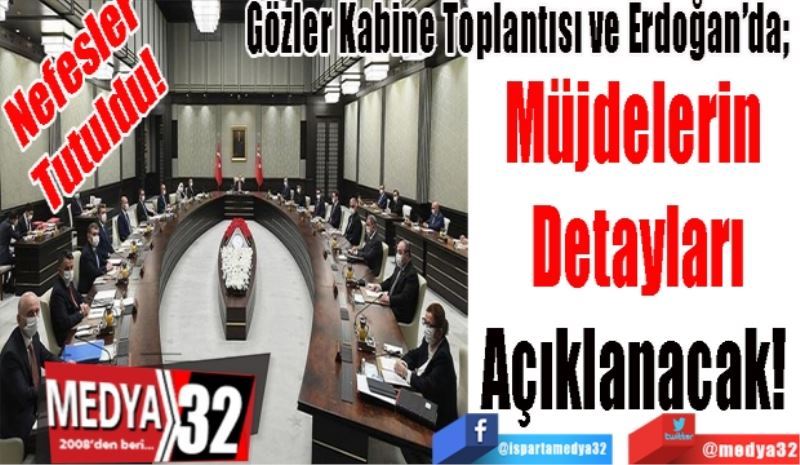 Nefesler Tutuldu! 
Gözler Kabine Toplantısı ve Erdoğan’da;  
Müjdelerin 
Detayları
Açıklanacak! 
